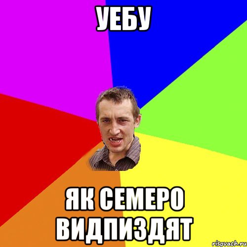 уебу як семеро видпиздят