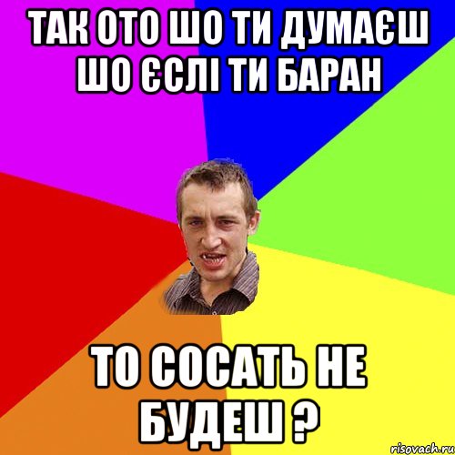 так ото шо ти думаєш шо єслі ти баран то сосать не будеш ?, Мем Чоткий паца