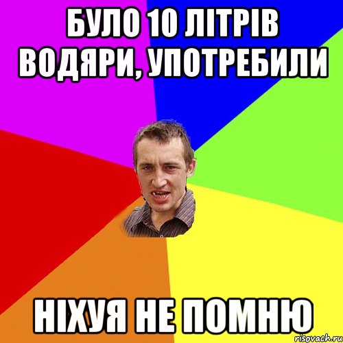 було 10 літрів водяри, употребили ніхуя не помню, Мем Чоткий паца