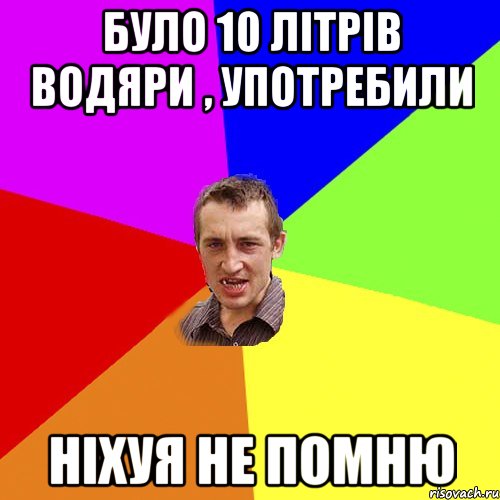 було 10 літрів водяри , употребили ніхуя не помню, Мем Чоткий паца