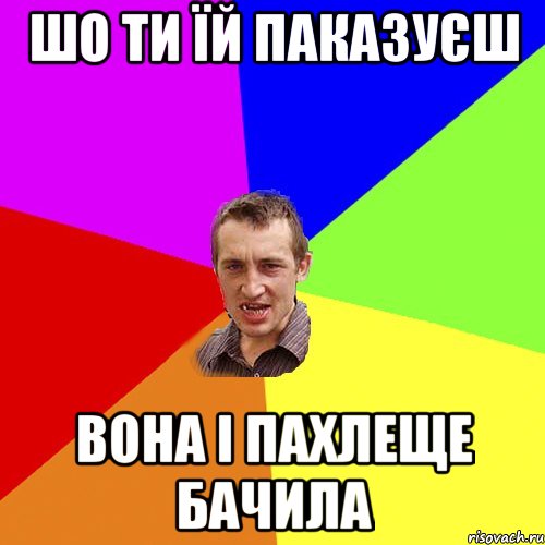 шо ти їй паказуєш вона і пахлеще бачила, Мем Чоткий паца