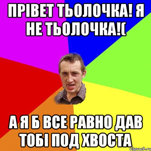 прівет тьолочка! я не тьолочка!( а я б все равно дав тобі под хвоста, Мем Чоткий паца