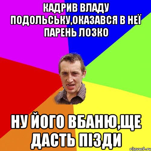 кадрив владу подольську,оказався в неї парень лозко ну його вбаню,ще дасть пізди, Мем Чоткий паца