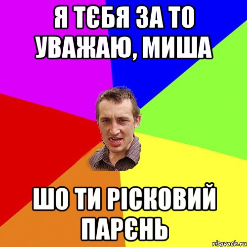 я тєбя за то уважаю, миша шо ти рісковий парєнь, Мем Чоткий паца