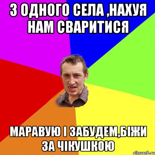 з одного села ,нахуя нам сваритися маравую і забудем,біжи за чікушкою, Мем Чоткий паца