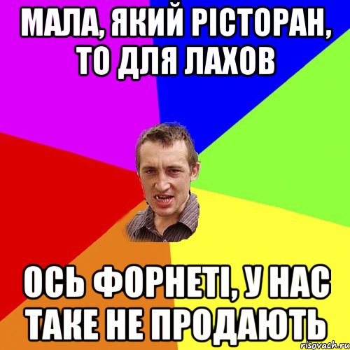 мала, який рiсторан, то для лахов ось форнетi, у нас таке не продають, Мем Чоткий паца