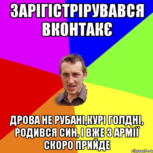 зарігістрірувався вконтакє дрова не рубані,курі голдні, родився син, і вже з армії скоро прийде, Мем Чоткий паца