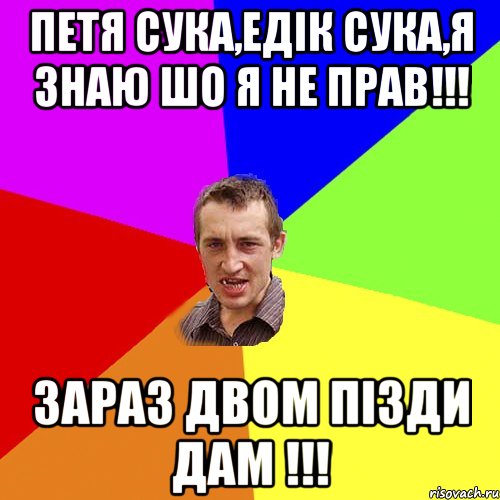 петя сука,едік сука,я знаю шо я не прав!!! зараз двом пізди дам !!!, Мем Чоткий паца