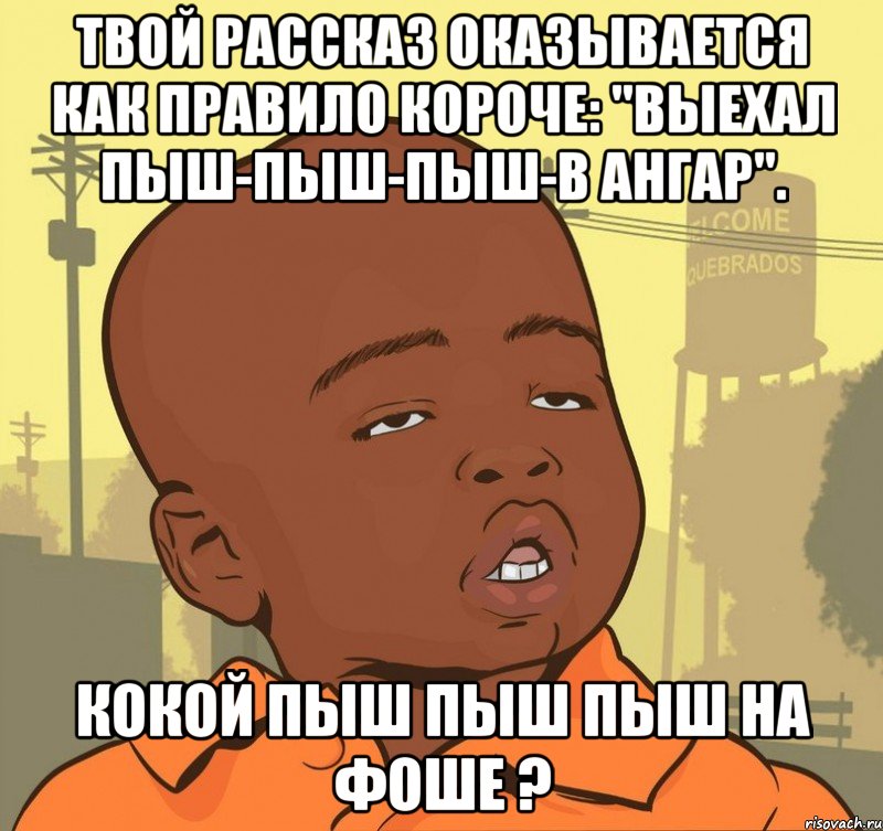 твой рассказ оказывается как правило короче: "выехал пыш-пыш-пыш-в ангар". кокой пыш пыш пыш на фоше ?, Мем Пацан наркоман