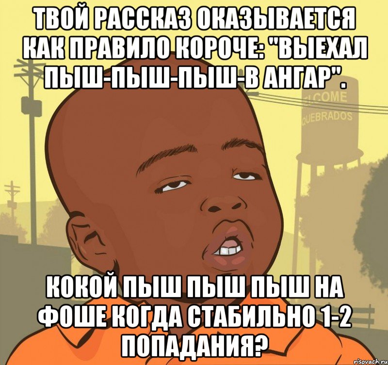 твой рассказ оказывается как правило короче: "выехал пыш-пыш-пыш-в ангар". кокой пыш пыш пыш на фоше когда стабильно 1-2 попадания?, Мем Пацан наркоман