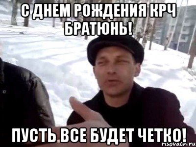 с днем рождения крч братюнь! пусть все будет четко!