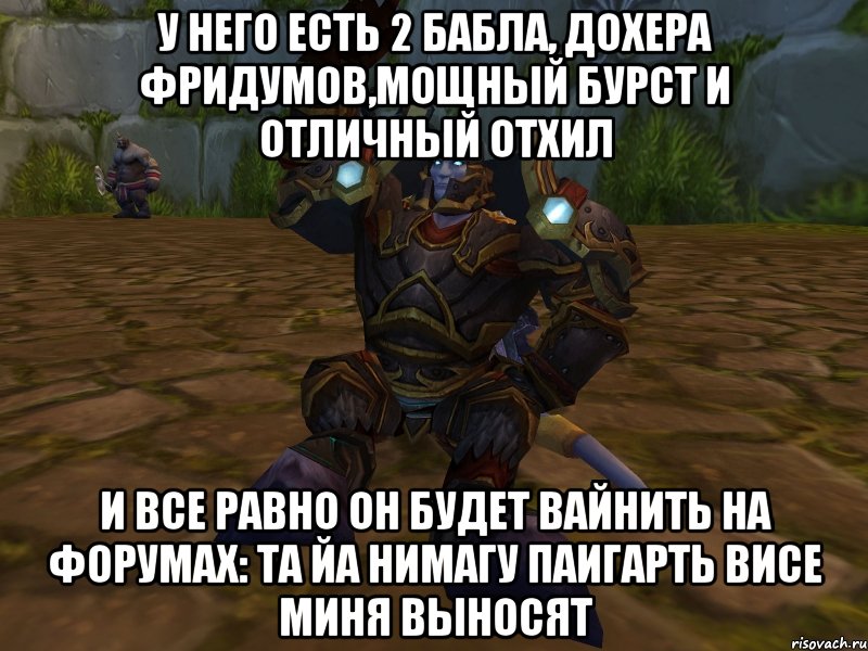 у него есть 2 бабла, дохера фридумов,мощный бурст и отличный отхил и все равно он будет вайнить на форумах: та йа нимагу паигарть висе миня выносят, Мем паладин