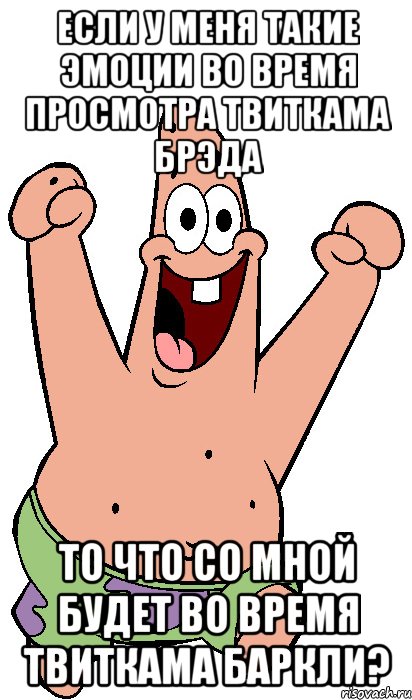 если у меня такие эмоции во время просмотра твиткама брэда то что со мной будет во время твиткама баркли?, Мем Радостный Патрик