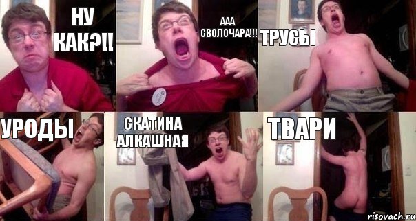 Ну как?!! ААа сволочара!!! трусы уроды скатина алкашная твари