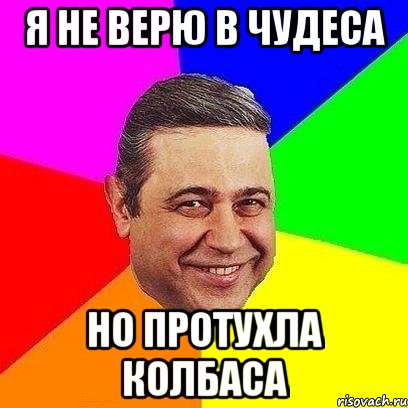 я не верю в чудеса но протухла колбаса