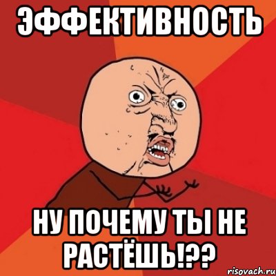 эффективность ну почему ты не растёшь!??, Мем Почему