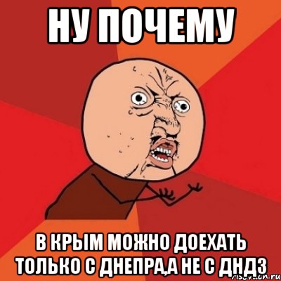 ну почему в крым можно доехать только с днепра,а не с дндз, Мем Почему