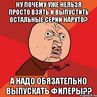 ну почему уже нельзя просто взять и выпустить остальные серии наруто? а надо обязательно выпускать филеры??, Мем Почему