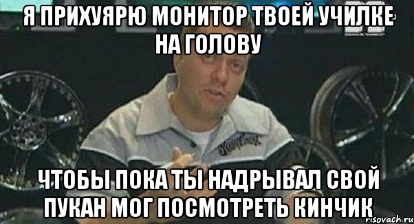 я прихуярю монитор твоей училке на голову чтобы пока ты надрывал свой пукан мог посмотреть кинчик, Мем Монитор (тачка на прокачку)