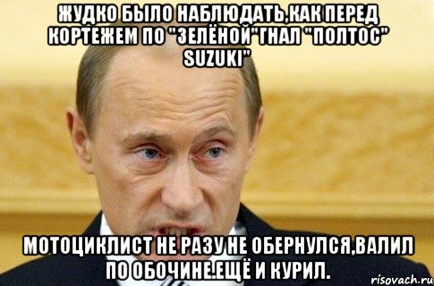 жудко было наблюдать,как перед кортежем по "зелёной"гнал "полтос" suzuki" мотоциклист не разу не обернулся,валил по обочине.ещё и курил., Мем путин