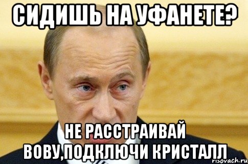 сидишь на уфанете? не расстраивай вову,подключи кристалл, Мем путин