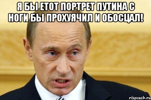 я бы етот портрет путина с ноги бы прохуячил и обосцал! , Мем путин