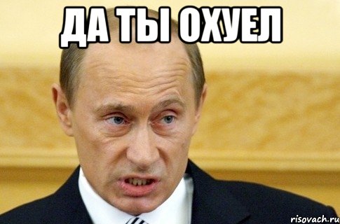 да ты охуел , Мем путин