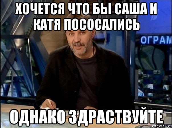 хочется что бы саша и катя пососались однако здраствуйте, Мем Однако Здравствуйте