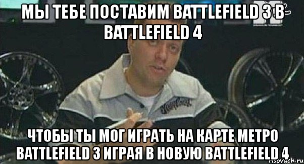 мы тебе поставим battlefield 3 в battlefield 4 чтобы ты мог играть на карте метро battlefield 3 играя в новую battlefield 4, Мем Монитор (тачка на прокачку)