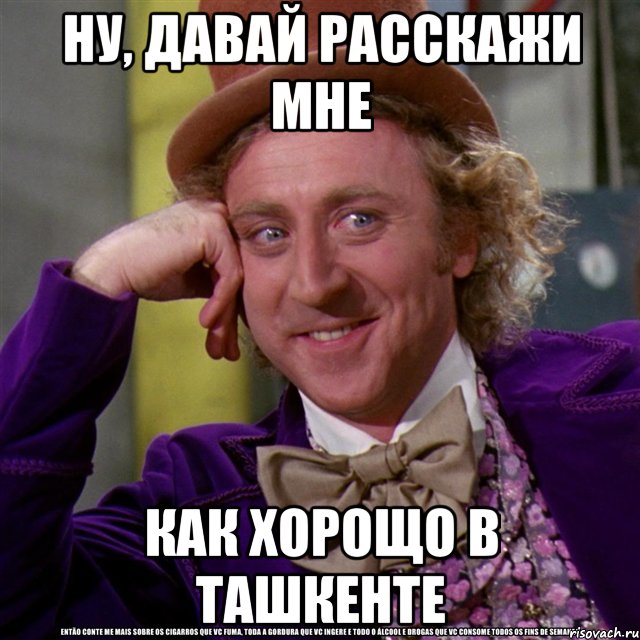 ну, давай расскажи мне как хорощо в ташкенте, Мем Ну давай расскажи (Вилли Вонка)