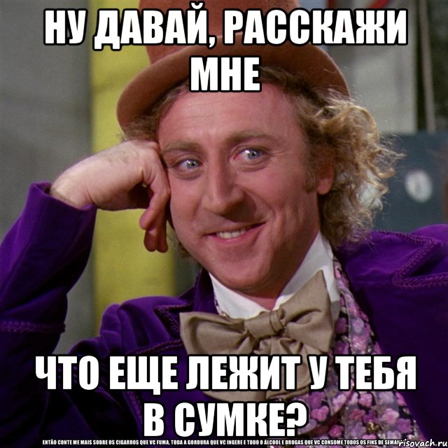 ну давай, расскажи мне что еще лежит у тебя в сумке?, Мем Ну давай расскажи (Вилли Вонка)