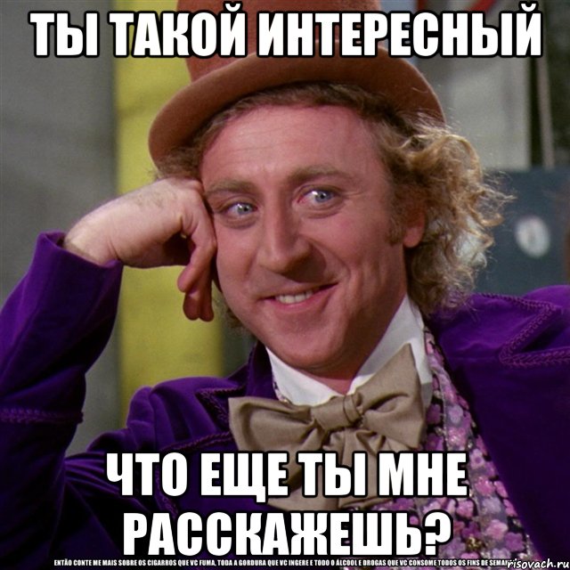 ты такой интересный что еще ты мне расскажешь?, Мем Ну давай расскажи (Вилли Вонка)