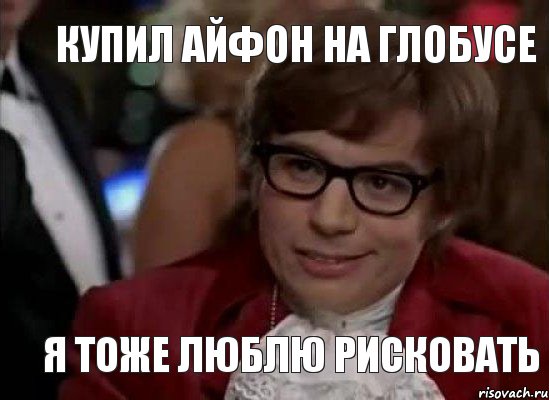 купил айфон на глобусе я тоже люблю рисковать, Мем Остин Пауэрс (я тоже люблю рисковать)