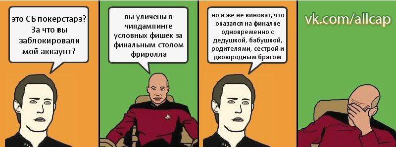 это СБ покерстарз? За что вы заблокировали мой аккаунт? вы уличены в чипдампинге условных фишек за финальным столом фриролла но я же не виноват, что оказался на финалке одновременно с дедушкой, бабушкой, родителями, сестрой и двоюродным братом, Комикс с Кепом