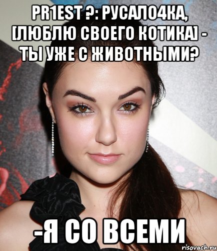 pr1est ?: русало4ка, [люблю своего котика] - ты уже с животными? -я со всеми, Мем  Саша Грей улыбается