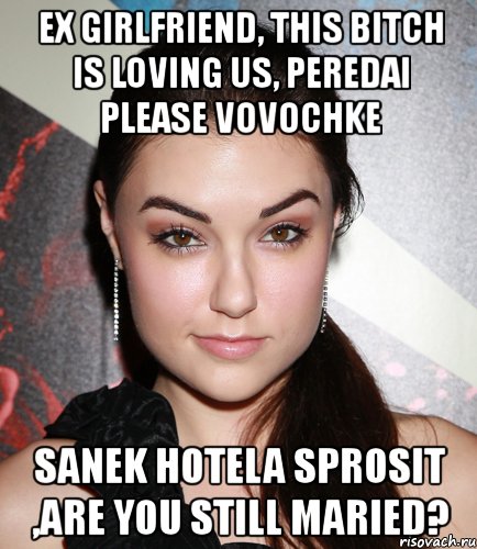 ex girlfriend, this bitch is loving us, peredai please vovochke sanek hotela sprosit ,are you still maried?, Мем  Саша Грей улыбается