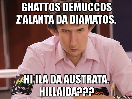 ghattos demuccos z'alanta da diamatos. hi ila da austrata. hillaida???, Мем Сергей Курякин