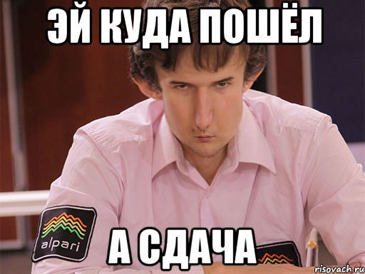 эй куда пошёл а сдача