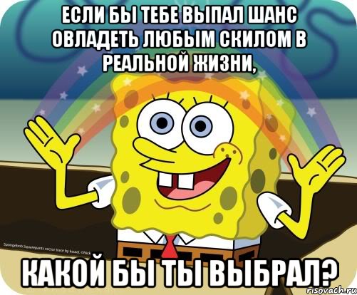 если бы тебе выпал шанс овладеть любым скилом в реальной жизни, какой бы ты выбрал?