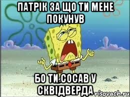 патрік за що ти мене покунув бо ти сосав у сквідверда, Мем Спанч Боб плачет