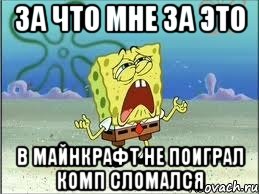 за что мне за это в майнкрафт не поиграл комп сломался