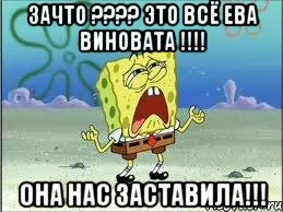 зачто ??? это всё ева виновата !!! она нас заставила!!!