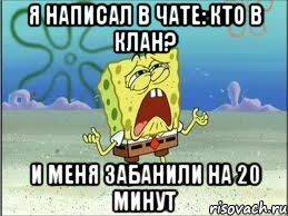 я написал в чате: кто в клан? и меня забанили на 20 минут, Мем Спанч Боб плачет