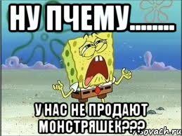 ну пчему........ у нас не продают монстряшек???, Мем Спанч Боб плачет