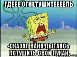 гдеее огнетушитеееель -сказал ваня пытаясь потушить свой пукан, Мем Спанч Боб плачет