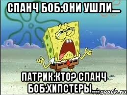 спанч боб:они ушли.... патрик:кто? спанч боб:хипстеры...., Мем Спанч Боб плачет