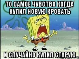 то самое чувство когда купил новую кровать и случайно купил старую, Мем Спанч Боб плачет