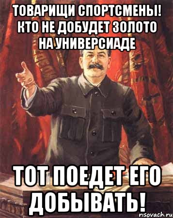 товарищи спортсмены! кто не добудет золото на универсиаде тот поедет его добывать!, Мем  сталин цветной