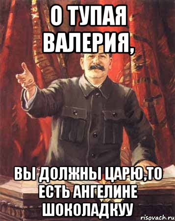 о тупая валерия, вы должны царю,то есть ангелине шоколадкуу, Мем  сталин цветной