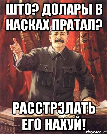 што? долары в насках пратал? расстрэлать его нахуй!, Мем  сталин цветной